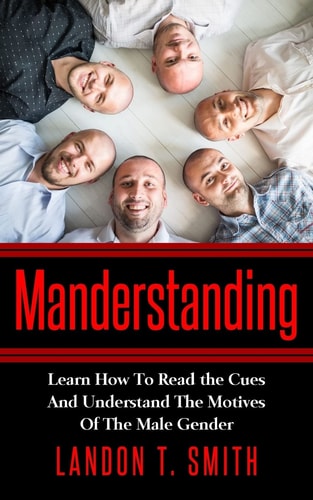 Manderstanding Learn How To Read the Cues And Understand The Motives Of The Male Gender