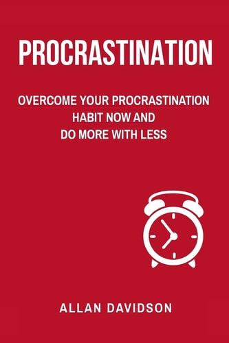 Procrastination Overcome Your Procrastination Habit Now and Do More with Less