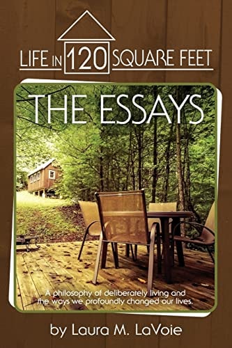 Life in 120 Square Feet The Essays: A Philosophy of Deliberate Living and the Ways We Profoundly Changed Our Lives.