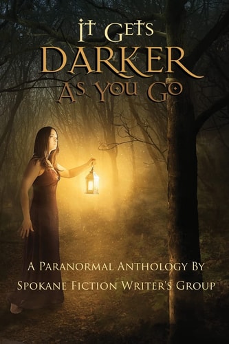 It Gets Darker As You Go A Paranormal Anthology by Spokane Fiction Writer's Group