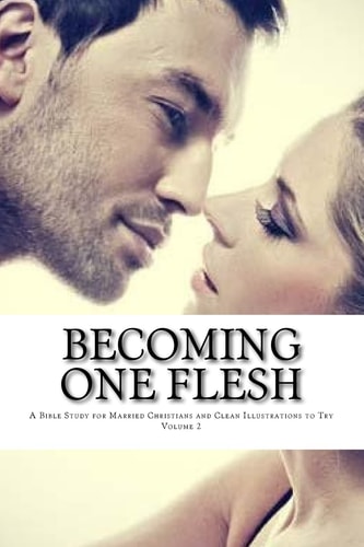Becoming One Flesh A Bible Study for Married Christians and Clean Illustrations to Try Volume 2