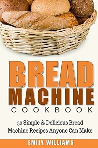 Bread Machine Cookbook 50 Simple and Delicious Bread Machine Recipes Anyone Can Make
