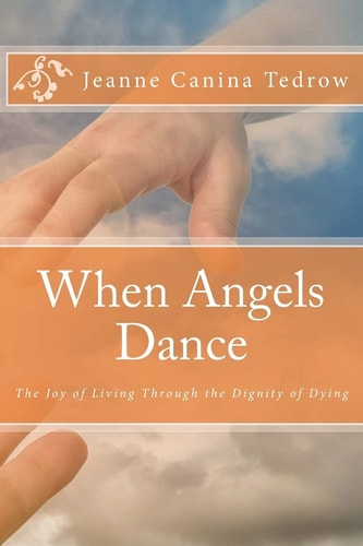 When Angels Dance The Joy of Living Through the Dignity of Dying