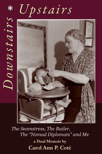 Downstairs ~ Upstairs, a Dual Memoir The Seamstress, the Butler, the Nomad Diplomats and Me