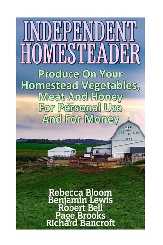 Independent Homesteader Produce On Your Homestead Vegetables, Meat And Honey For Personal Use And For Money
