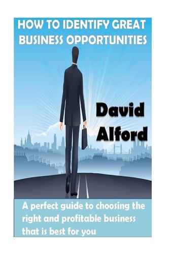 How to Identify Great Business Opportunities A Perfect Guide to Choosing the Right and Profitable Business That Is Best for You
