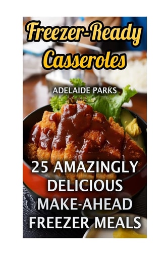 Freezer-Ready Casseroles 25 Amazingly Delicious Make-Ahead Freezer Meals