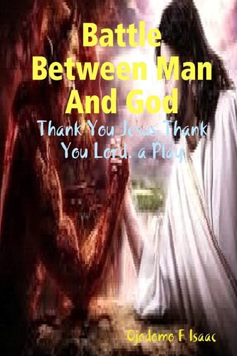Battle Between Man And God Thank You Jesus Thank You Lord. a Play