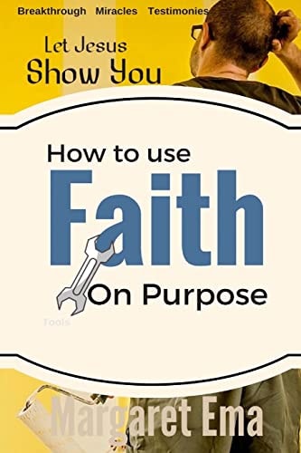 How to Use Your Faith on Purpose: Miracles. Breakthrough. Testimonies