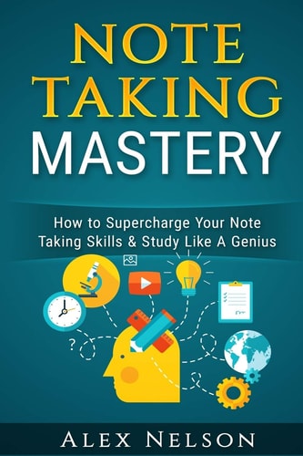 Note Taking Mastery How to Supercharge Your Note Taking Skills & Study Like a Genius