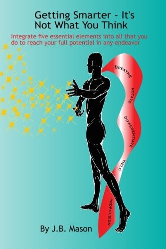 Getting Smarter - It's Not What You Think Five Essentials to Reach Your Full Potential in Any Endeavor