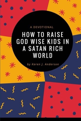 How To Raise God Wise Kids In A Satan Rich World A Devotional