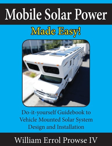 Mobile Solar Power Made Easy! Mobile 12 Volt Off Grid Solar System Design and Installation. RV's, Vans, Cars and Boats! Do-It-yourself Step by Step Instructions