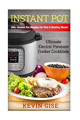 Instant Pot Ultimate Electric Pressure Cooker Cookbook - 100+ Instant Pot Recipes for Fast & Healthy Meals!