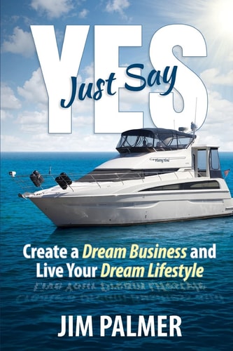 Just Say Yes Create Your Dream Business and Live Your Dream Lifestyle