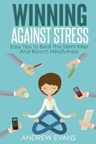 Winning Against Stress Easy Tips to Beat The Silent Killer And Reach Mindfulness