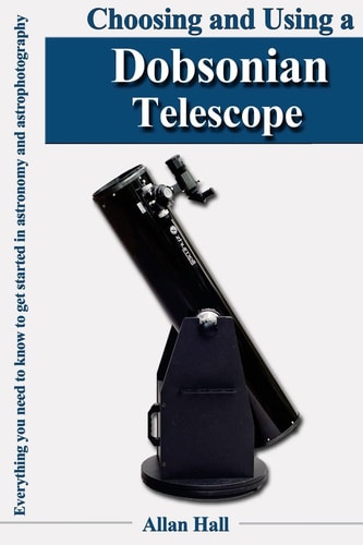 Choosing and Using a Dobsonian Telescope Everything You Need to Know to Get Started in Astronomy and Astrophotography