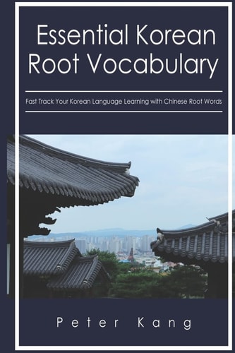 Essential Korean Root Vocabulary Fast Track Your Korean Language Learning with Chinese Root Words Essential Chinese Roots for Korean Learning