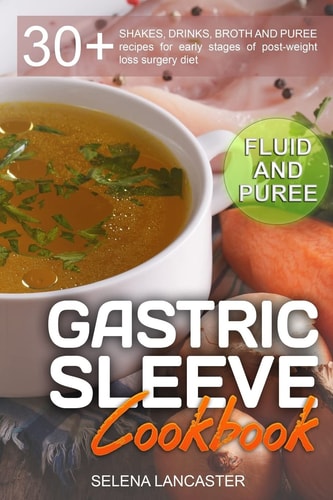 Gastric Sleeve Cookbook FLUID and PUREE - 30+ SHAKES, DRINKS, BROTH and PUREE Recipes for Early Stages of Post-Weight Loss Surgery Diet