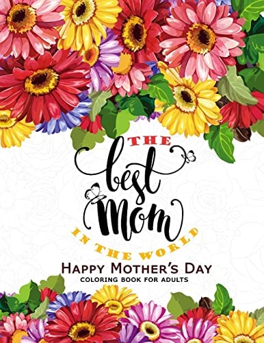 The Best Mom in The World Happy Mother's Day Coloring Book for Adults Flower, Floral and Cute Animals with Quotes to Color