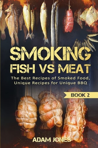 Smoking Fish Vs Meat The Best Recipes Of Smoked Food, Unique Recipes for Unique BBQ (Book 2)