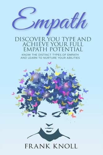 Empath: Discover Your Type and Achieve Your Full Empath Potential Know the Distinct Types of Empath and Learn to Nurture Your Abilities