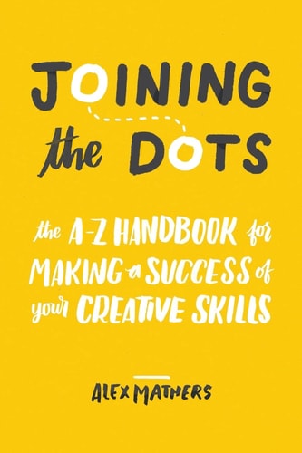 Joining the Dots The A-Z Handbook for Making a Success of Your Creative Skills