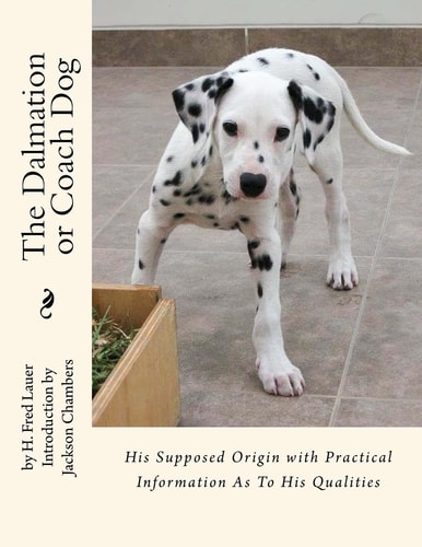 The Dalmation Or Coach Dog His Supposed Origin with Practical Information As To His Qualities
