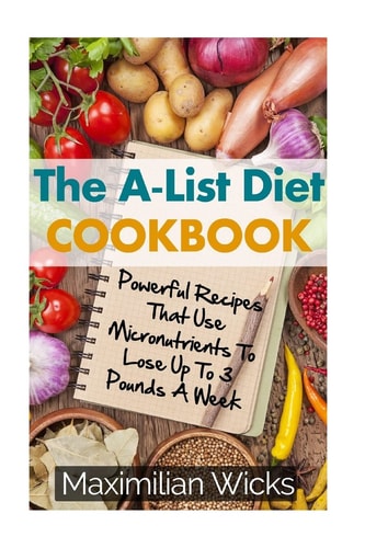The A-List Diet Cookbook Powerful Recipes That Use Micronutrients To Lose Up To 3 Pounds A Week