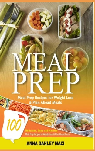 Meal Prep 100 Delicious, Easy, and Healthy Meal Prep Recipes for Weight Loss and Plan Ahead Meals (Meal Planning, Batch Cooking, Clean Eating and Meal Plan Recipes)