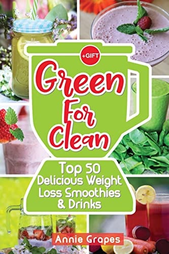 Green for Clean: Top 50 Delicious Weight Loss Smoothies and Drinks (Smoothie Recipes, Smoothie Diet, Smoothies for Weight Loss, Green Smoothie, Vegan Recipes, Clean Eating, Clean Eating Recipes)