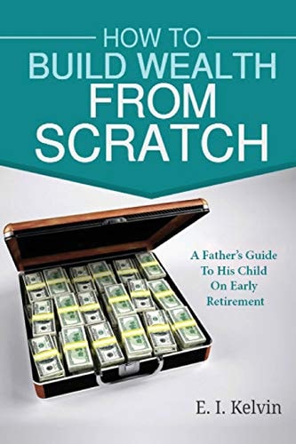 How To Build Wealth From Scratch A Father's Guide To His Child On Early Retirement
