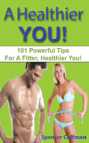 A Healthier You! 101 Powerful Tips For A Fitter, Healthier You!