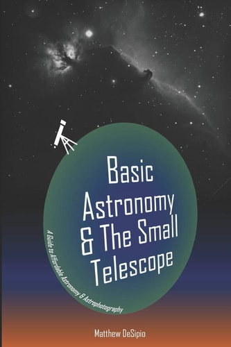 Basic Astronomy and the Small Telescope A Guide to Affordable Astronomy and Astrophotography