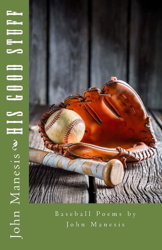 His Good Stuff Baseball Poems by John Manesis