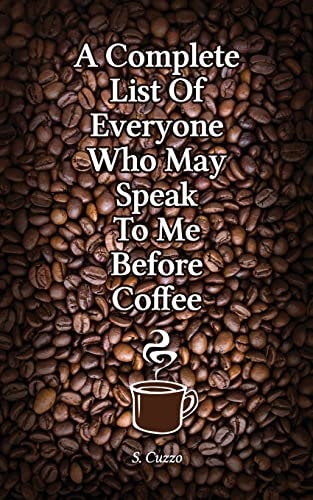 A Complete List Of Everyone Who May Speak To Me Before Coffee