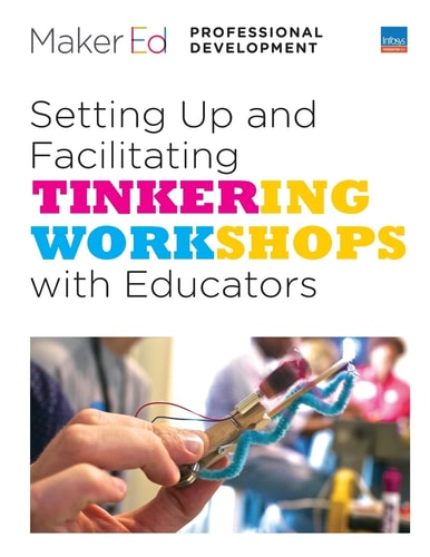 Setting Up and Facilitating Tinkering Workshops with Educators A Maker Ed Guide