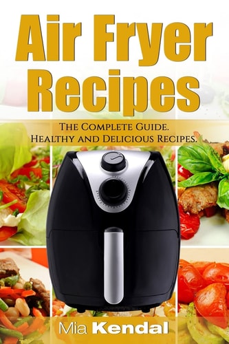 The Air Fryer Cookbook. The Complete Guide 30 Top Healthy And Delicious Recipes
