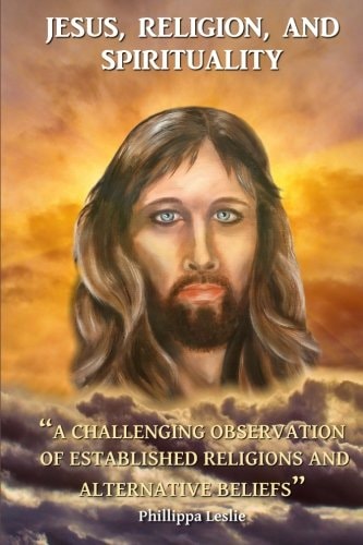 Jesus, Religion and Spirituality A Challenging Observation of Established Religions and Alternative Beliefs