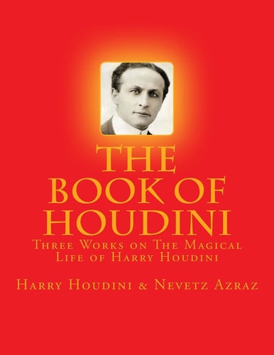 The Book of Houdini Three Works on The Magical Life of Harry Houdini