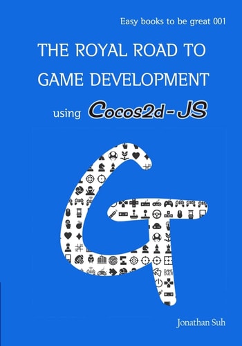 The Royal Road to Game Development Using Cocos2d-JS Easy Way to Learn Web, Android and IOS Mobile Game Development