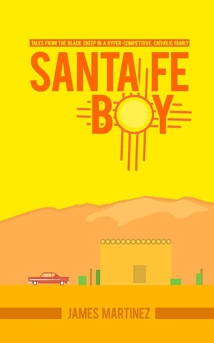 Santa Fé Boy Tales from the Black Sheep in a Hyper-competitive, Catholic Family