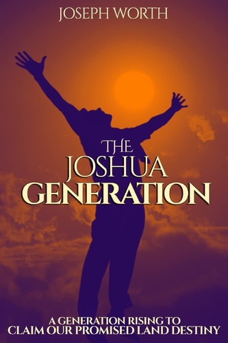 The Joshua Generation A Generation Rising to Claim Our Promised Land Destiny