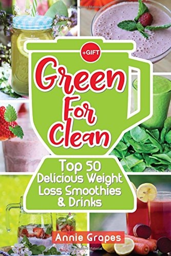 Green for Clean: Top 50 Delicious Weight Loss Smoothies and Drinks (Smoothie Recipes, Smoothie Diet, Smoothies for Weight Loss, Green Smoothie, Vegan Recipes, Clean Eating, Clean Eating Recipes)