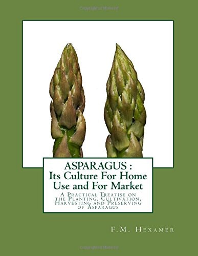 Asparagus Its Culture For Home Use and For Market: A Practical Treatise on the Planting, Cultivation, Harvesting and Preserving of Asparagus