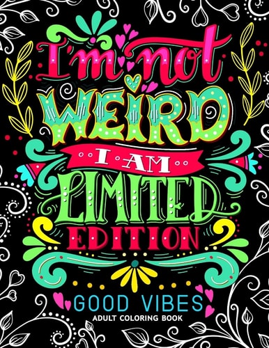 I'm Not Weird I Am Limited Edition Good Vibes Adults Coloring Books Flower ,Floral and Cute Animals with Quotes (Inspirational Coloring Book)