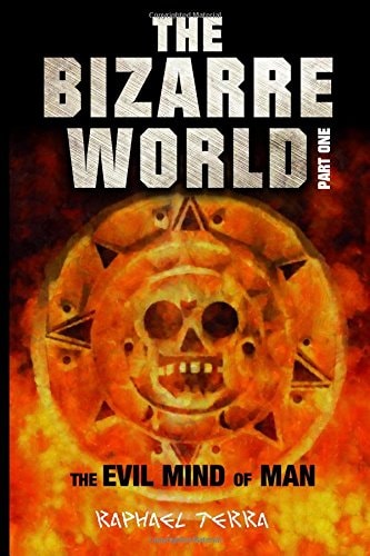 The Bizarre World Part One The Evil Mind of Man