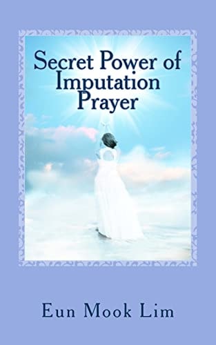 Secret Power of Imputation Prayer Experiencing Healing and Transformation in the Troubled Times