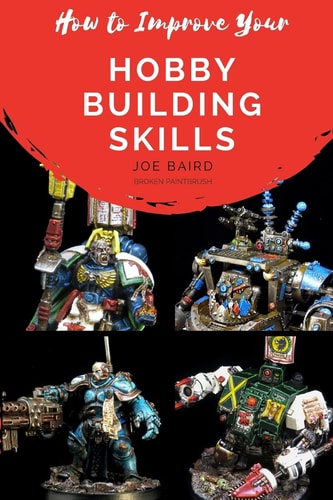 How to Improve Your Hobby Building Skills Learn to Build Better Miniatures