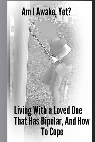 Am I Awake, Yet? Living With a Loved One That Has Bipolar, And How To Cope